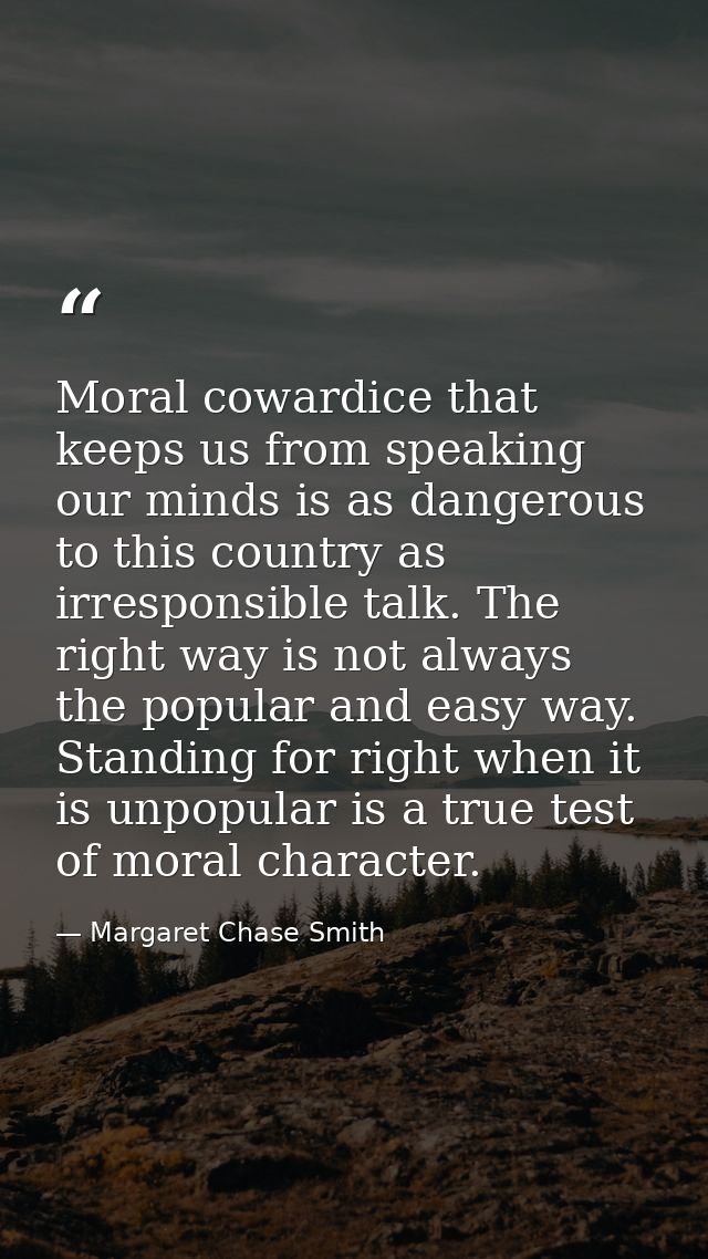 Moral cowardice that keeps us from speaking our minds is as dangerous to this country as irresponsible talk. The right w — Margaret Chase Smith