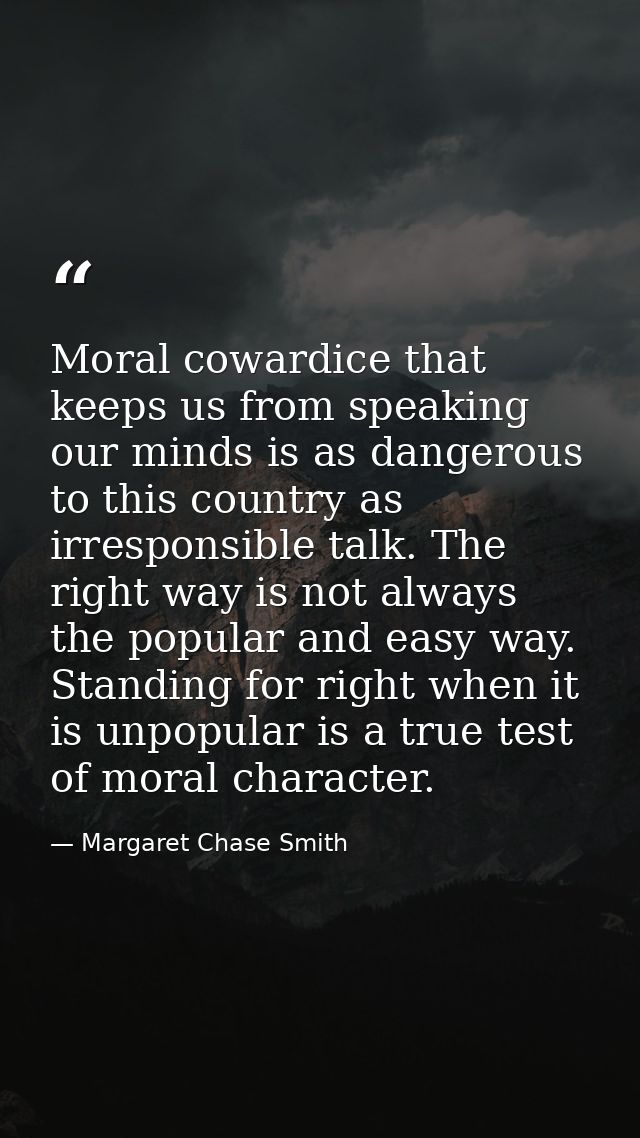 Moral cowardice that keeps us from speaking our minds is as dangerous to this country as irresponsible talk. The right w — Margaret Chase Smith