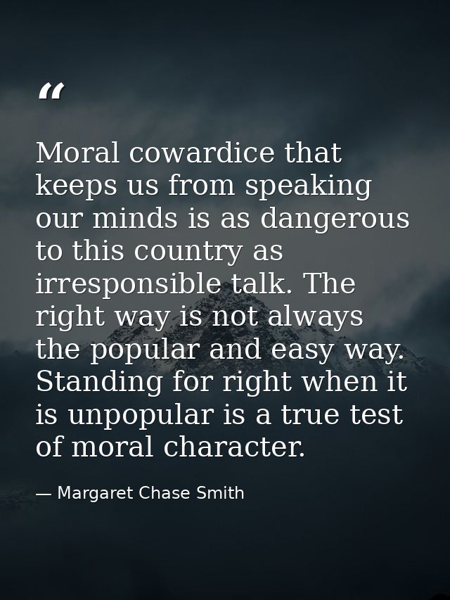 Moral cowardice that keeps us from speaking our minds is as dangerous to this country as irresponsible talk. The right w — Margaret Chase Smith