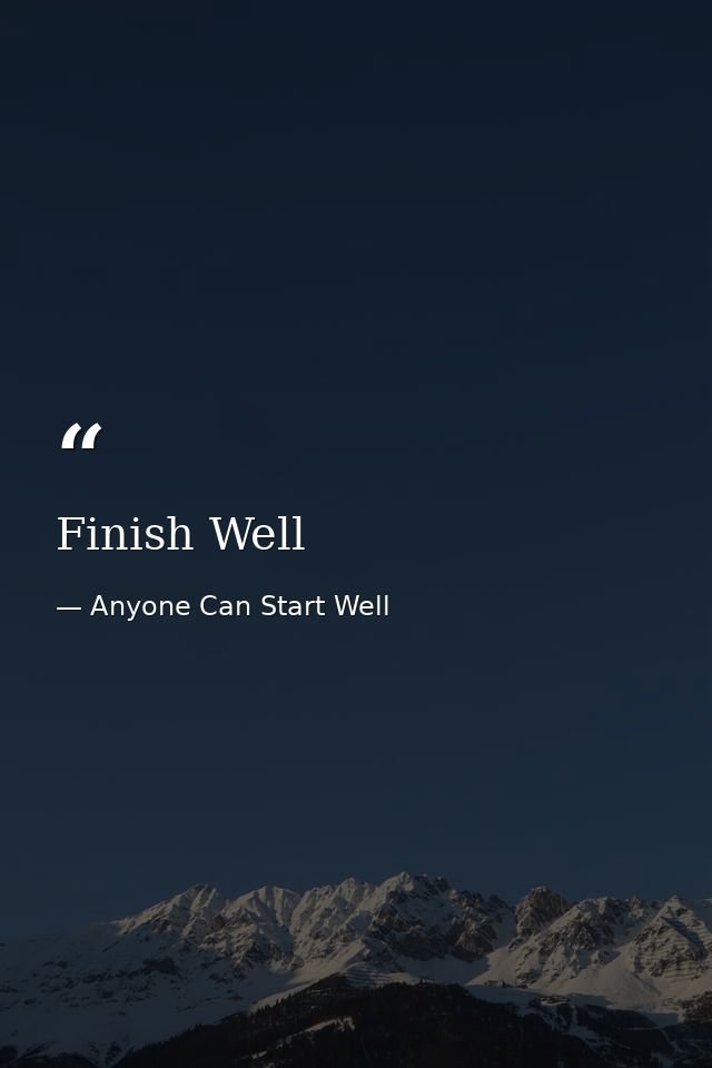 Finish Well — Anyone Can Start Well