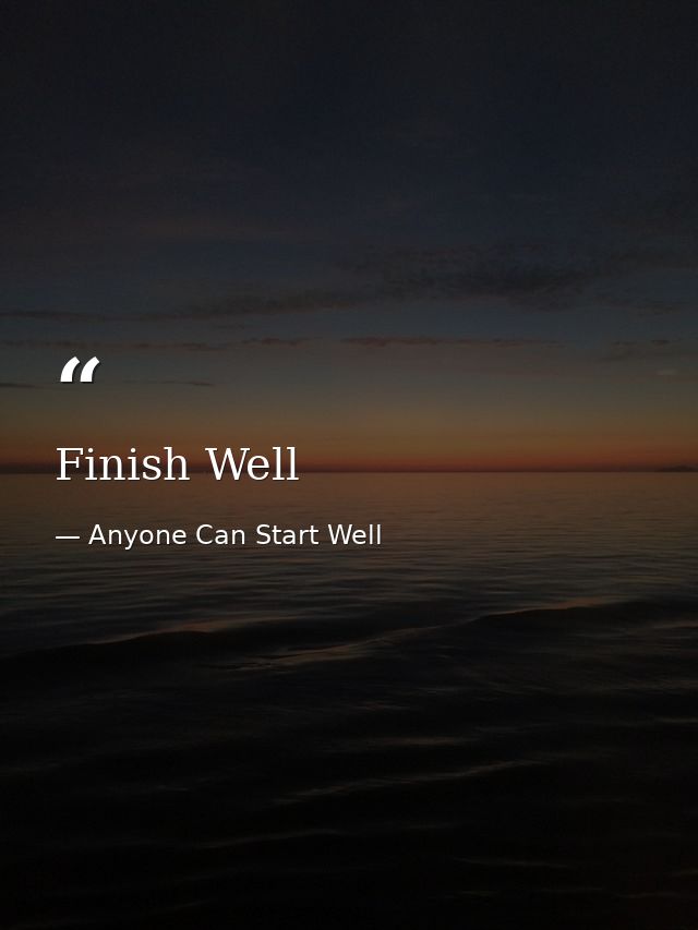 Finish Well — Anyone Can Start Well