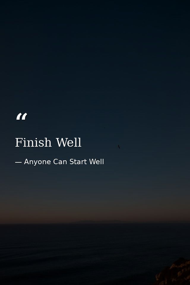 Finish Well — Anyone Can Start Well