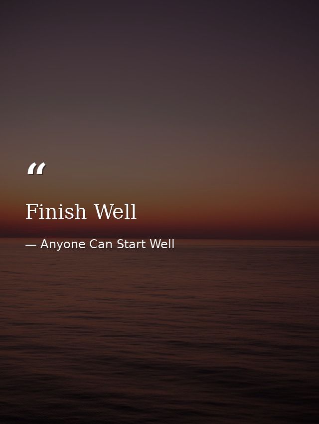 Finish Well — Anyone Can Start Well