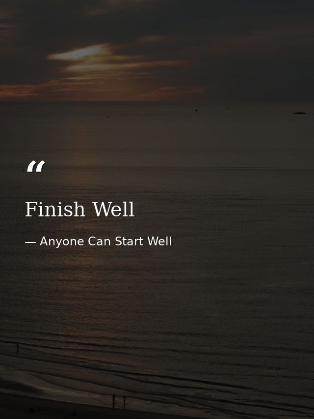 Finish Well — Anyone Can Start Well