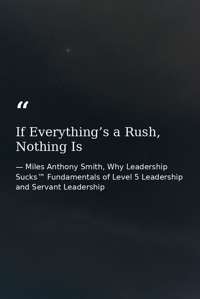 If Everything’s a Rush, Nothing Is — Miles Anthony Smith, Why Leadership Sucks™ Fundamentals of Level 5 Leadership and Servant Leadership