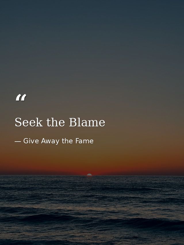 Seek the Blame — Give Away the Fame