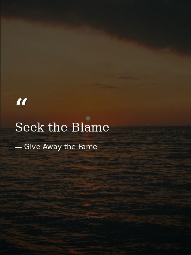 Seek the Blame — Give Away the Fame