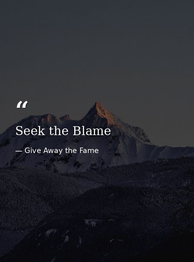 Seek the Blame — Give Away the Fame
