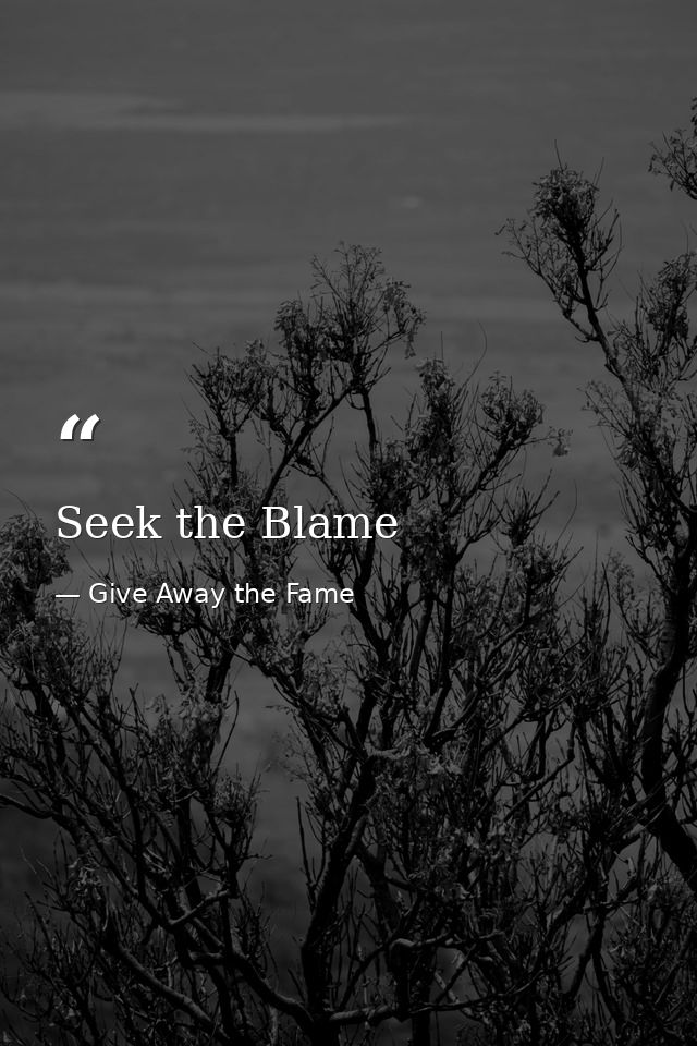 Seek the Blame — Give Away the Fame