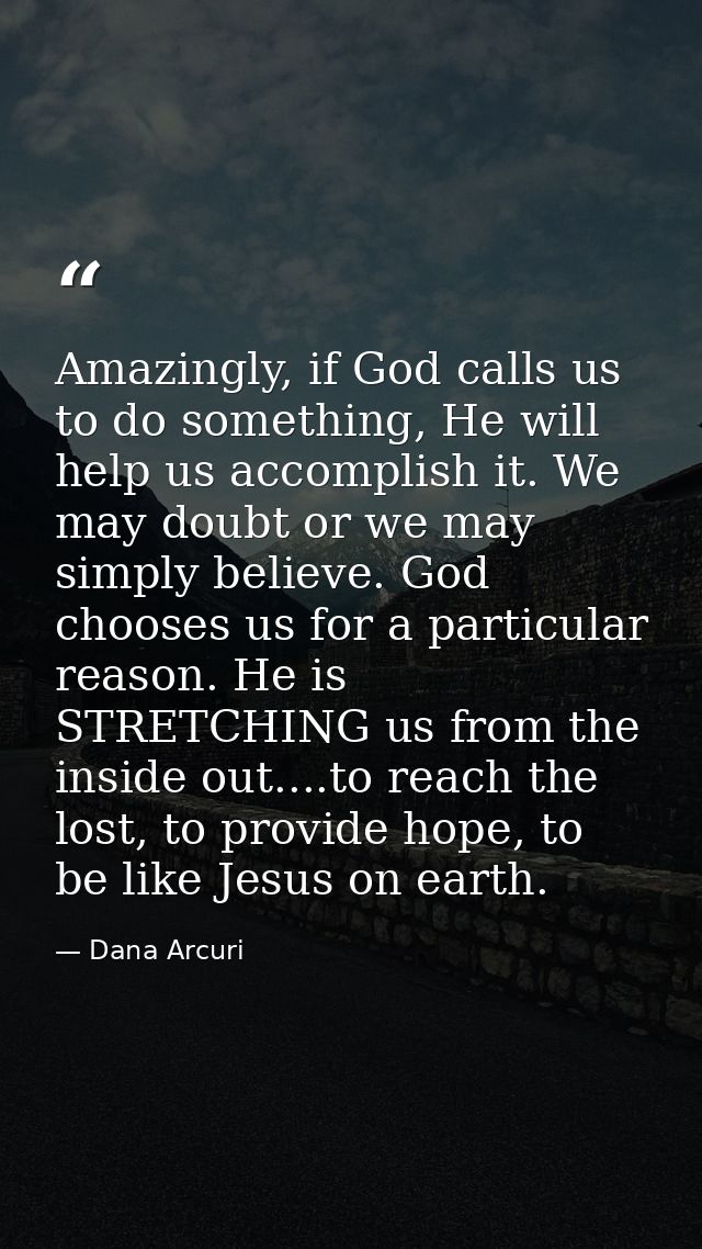 Amazingly, if God calls us to do something, He will help us accomplish it. We may doubt or we may simply believe. God ch — Dana Arcuri