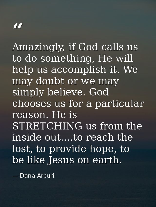 Amazingly, if God calls us to do something, He will help us accomplish it. We may doubt or we may simply believe. God ch — Dana Arcuri