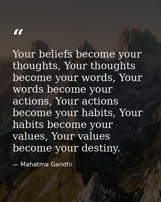 Your beliefs become your thoughts, Your thoughts become your words, Your words become your actions, Your actions become  — Mahatma Gandhi