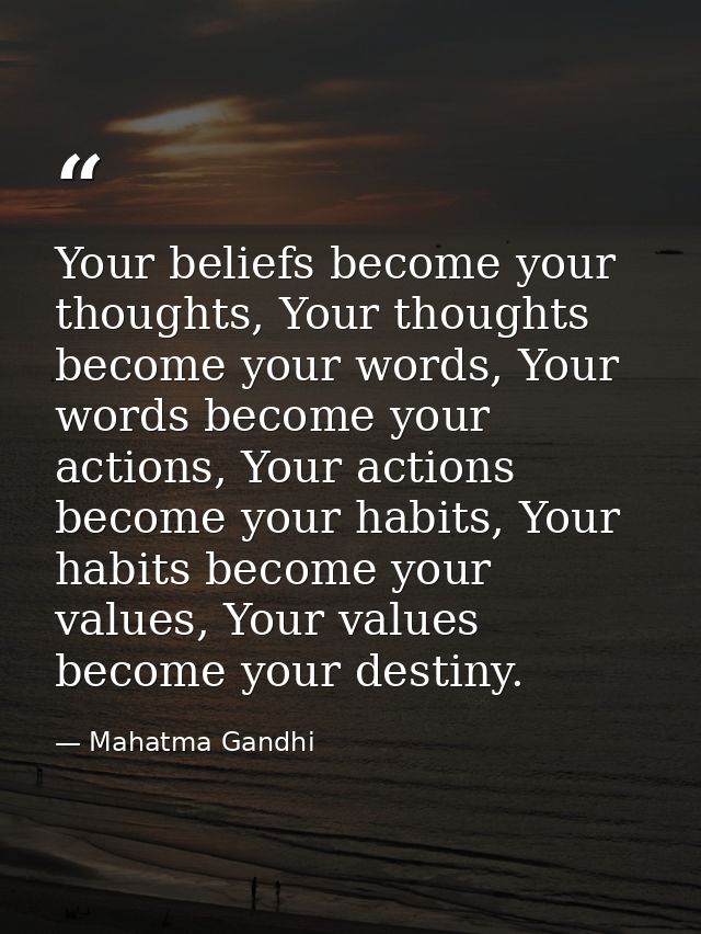 Your beliefs become your thoughts, Your thoughts become your words, Your words become your actions, Your actions become  — Mahatma Gandhi