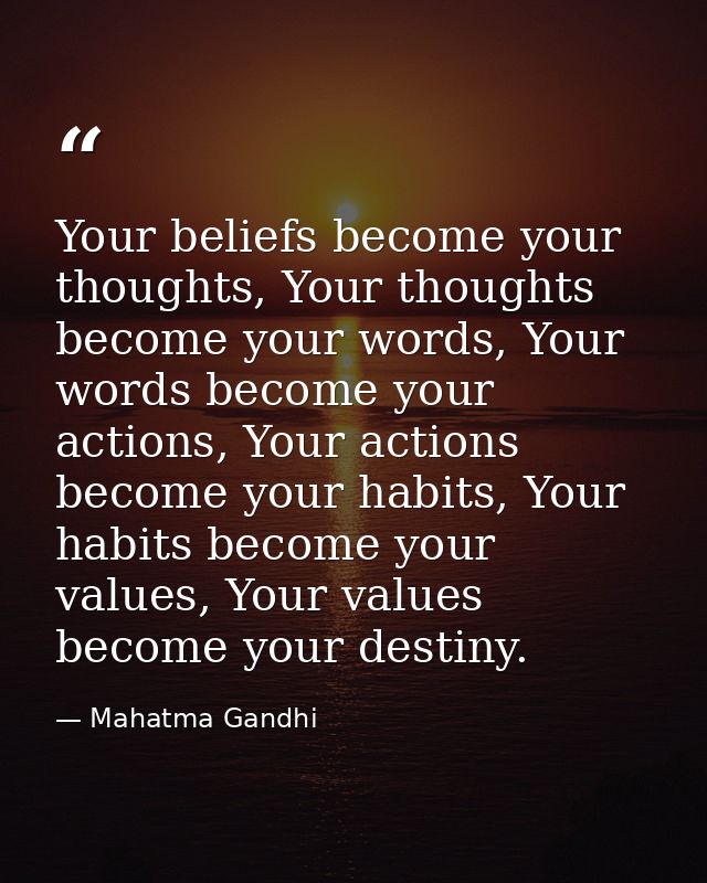 Your beliefs become your thoughts, Your thoughts become your words, Your words become your actions, Your actions become  — Mahatma Gandhi