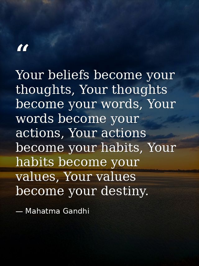Your beliefs become your thoughts, Your thoughts become your words, Your words become your actions, Your actions become  — Mahatma Gandhi