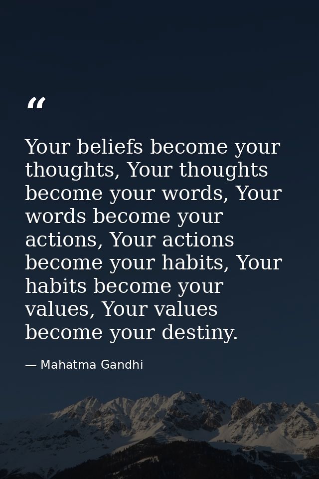 Your beliefs become your thoughts, Your thoughts become your words, Your words become your actions, Your actions become  — Mahatma Gandhi