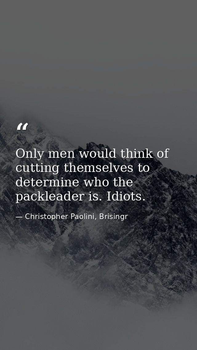 Only men would think of cutting themselves to determine who the packleader is. Idiots. — Christopher Paolini, Brisingr