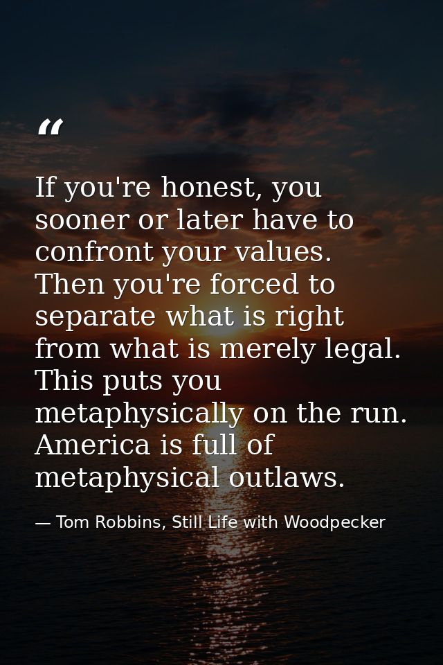 If you're honest, you sooner or later have to confront your values. Then you're forced to separate what is right from wh — Tom Robbins, Still Life with Woodpecker