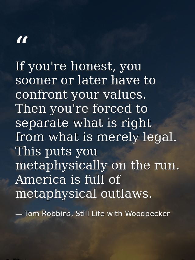 If you're honest, you sooner or later have to confront your values. Then you're forced to separate what is right from wh — Tom Robbins, Still Life with Woodpecker