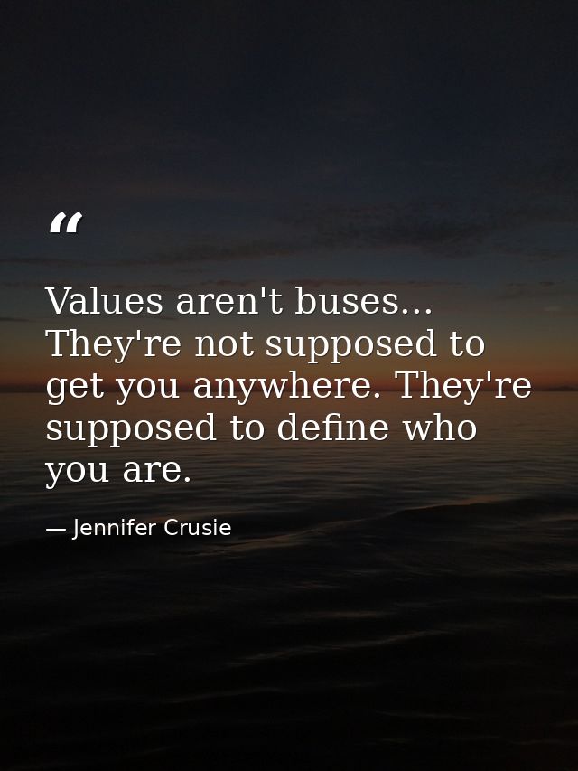 Values aren't buses... They're not supposed to get you anywhere. They're supposed to define who you are. — Jennifer Crusie