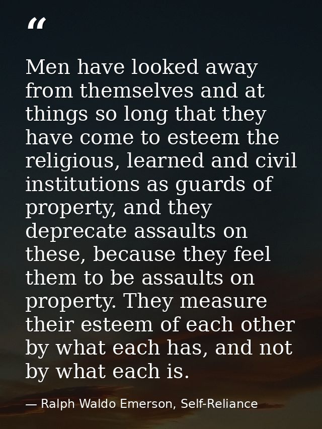 Men have looked away from themselves and at things so long that they have come to esteem the religious, learned and civi — Ralph Waldo Emerson, Self-Reliance