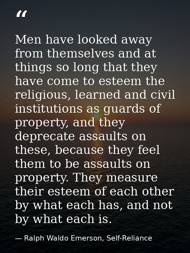 Men have looked away from themselves and at things so long that they have come to esteem the religious, learned and civi — Ralph Waldo Emerson, Self-Reliance