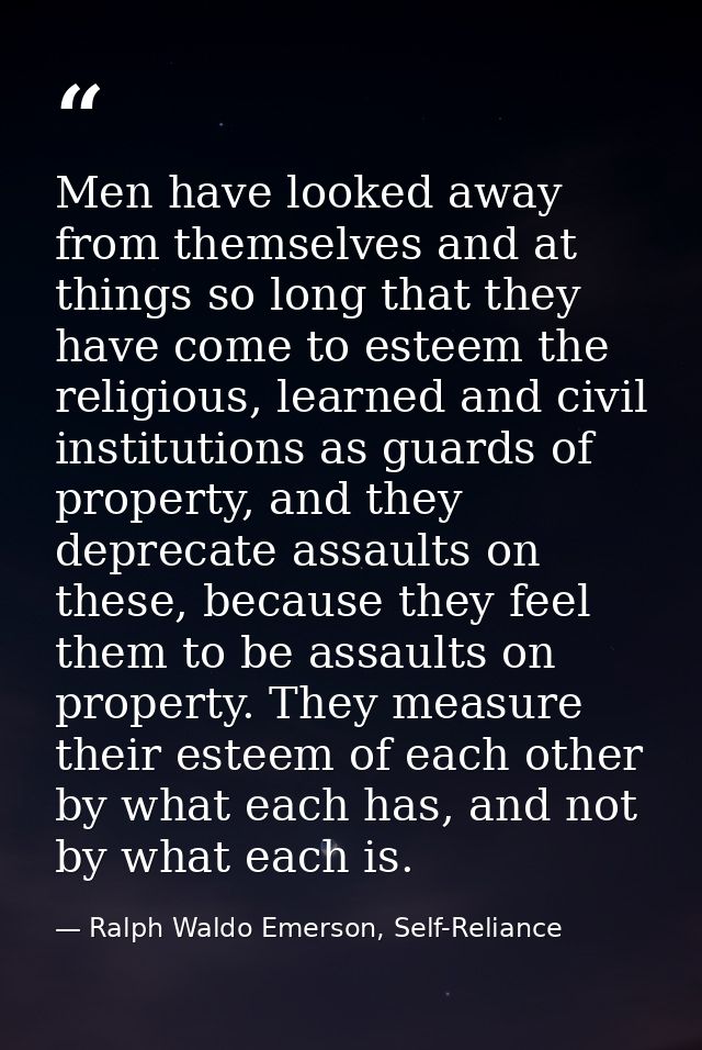 Men have looked away from themselves and at things so long that they have come to esteem the religious, learned and civi — Ralph Waldo Emerson, Self-Reliance