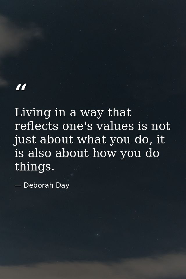 Living in a way that reflects one's values is not just about what you do, it is also about how you do things. — Deborah Day
