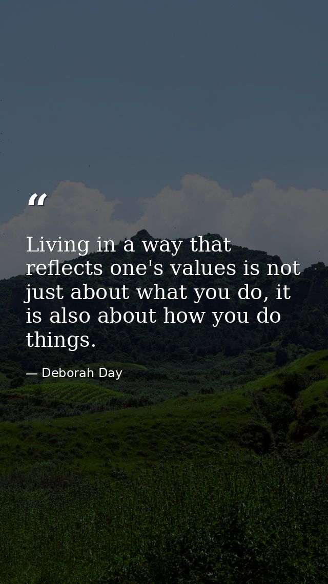 Living in a way that reflects one's values is not just about what you do, it is also about how you do things. — Deborah Day