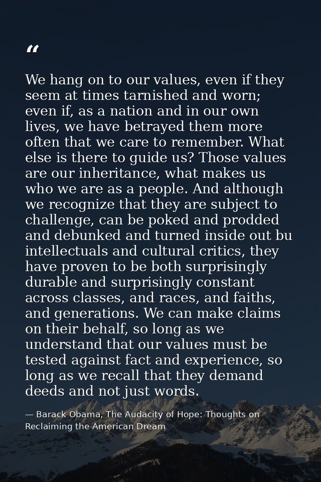 We hang on to our values, even if they seem at times tarnished and worn; even if, as a nation and in our own lives, we h — Barack Obama, The Audacity of Hope: Thoughts on Reclaiming the American Dream