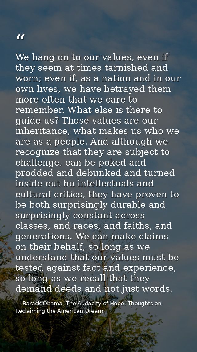 We hang on to our values, even if they seem at times tarnished and worn; even if, as a nation and in our own lives, we h — Barack Obama, The Audacity of Hope: Thoughts on Reclaiming the American Dream