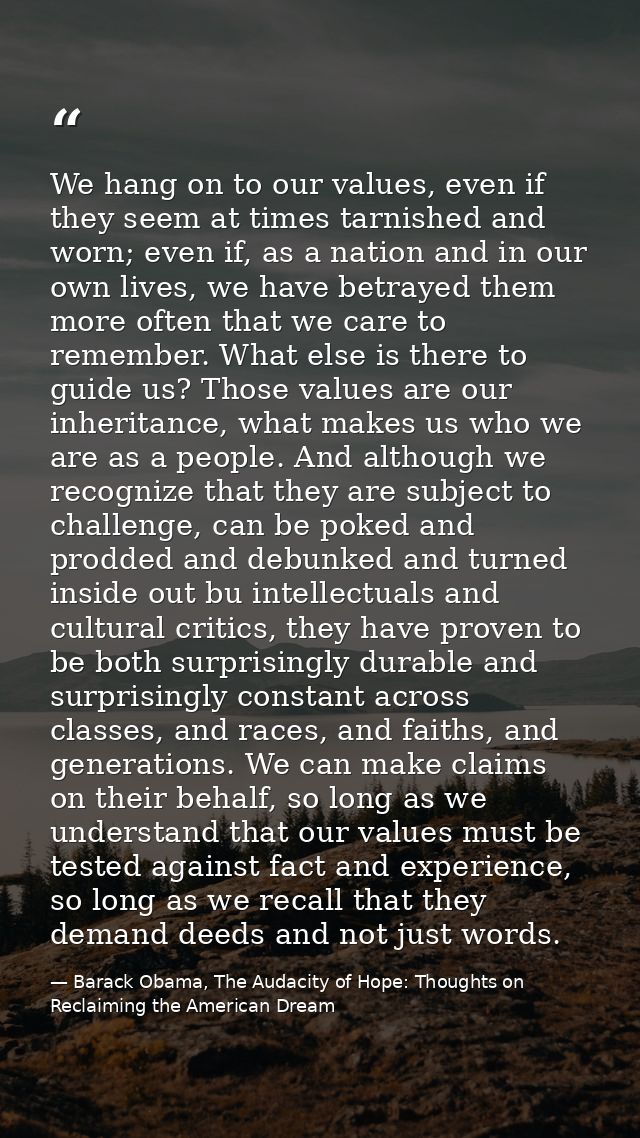 We hang on to our values, even if they seem at times tarnished and worn; even if, as a nation and in our own lives, we h — Barack Obama, The Audacity of Hope: Thoughts on Reclaiming the American Dream