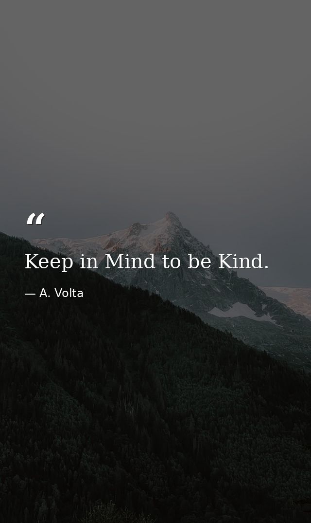 Keep in Mind to be Kind. — A. Volta