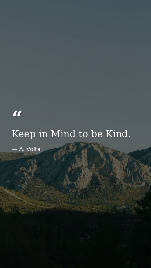 Keep in Mind to be Kind. — A. Volta