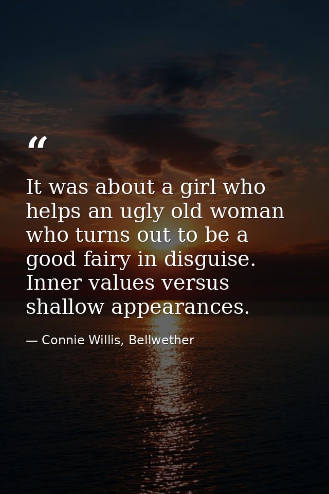 It was about a girl who helps an ugly old woman who turns out to be a good fairy in disguise. Inner values versus shallo — Connie Willis, Bellwether