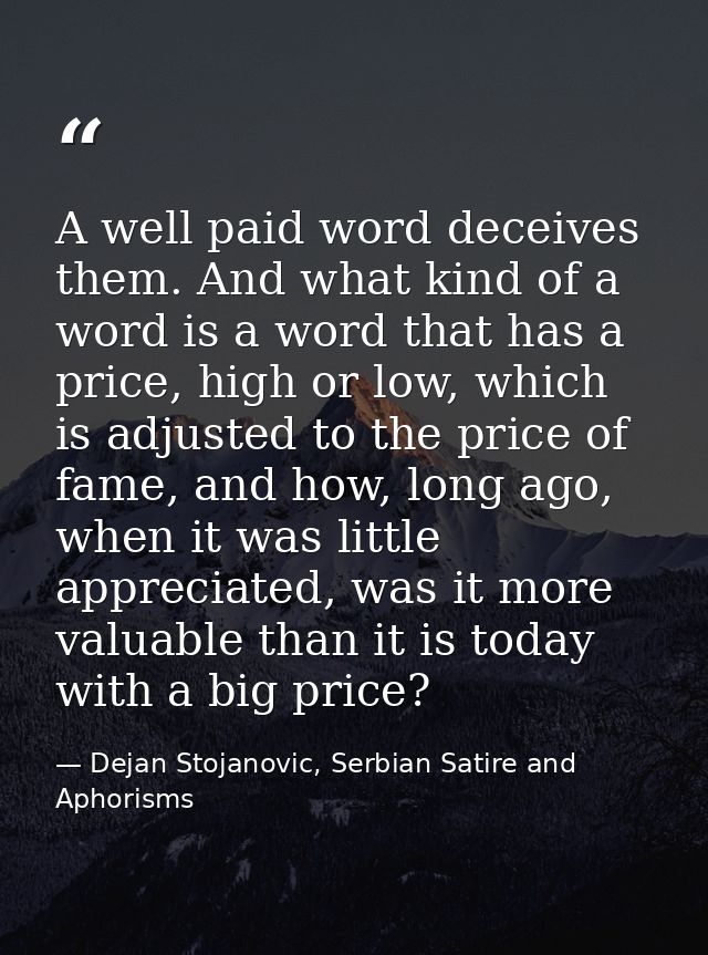 A well paid word deceives them. And what kind of a word is a word that has a price, high or low, which is adjusted to th — Dejan Stojanovic, Serbian Satire and Aphorisms