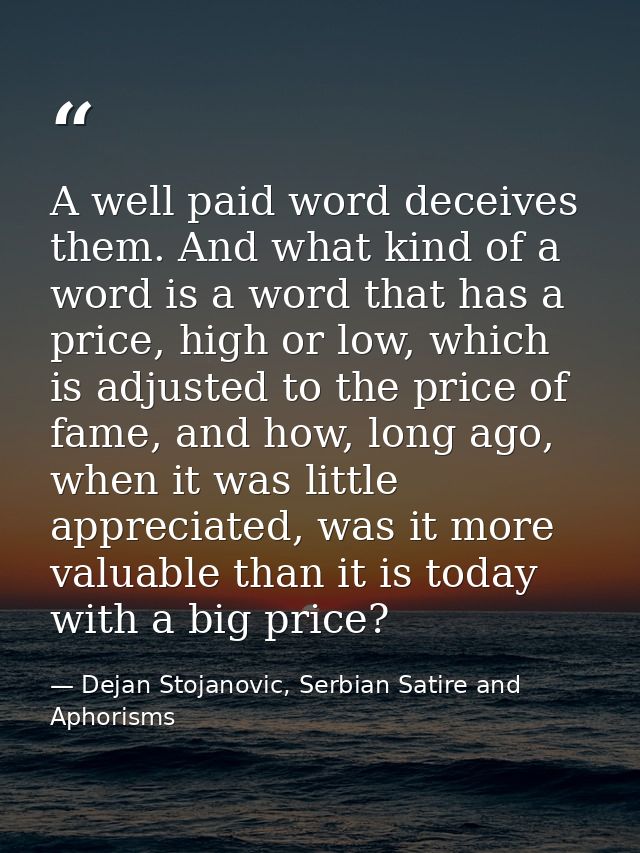 A well paid word deceives them. And what kind of a word is a word that has a price, high or low, which is adjusted to th — Dejan Stojanovic, Serbian Satire and Aphorisms