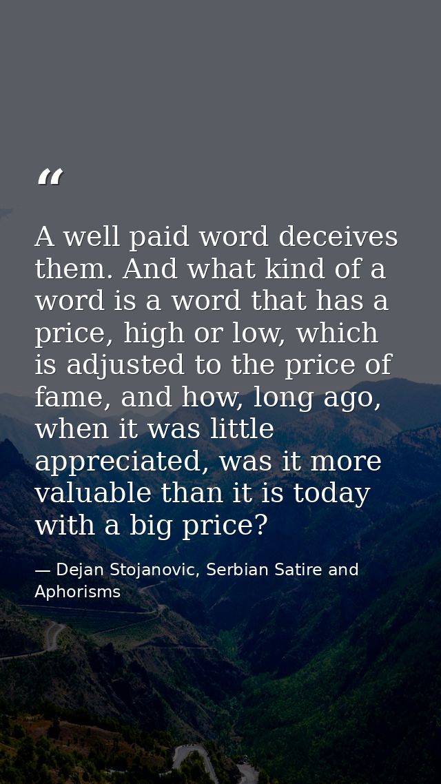 A well paid word deceives them. And what kind of a word is a word that has a price, high or low, which is adjusted to th — Dejan Stojanovic, Serbian Satire and Aphorisms