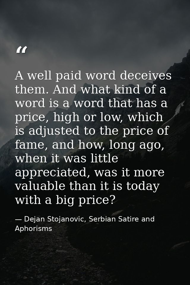 A well paid word deceives them. And what kind of a word is a word that has a price, high or low, which is adjusted to th — Dejan Stojanovic, Serbian Satire and Aphorisms