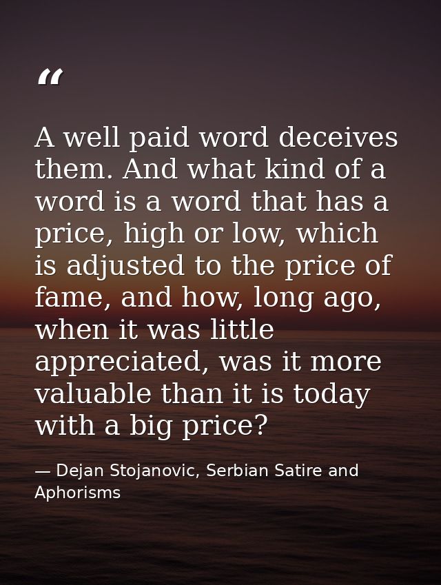 A well paid word deceives them. And what kind of a word is a word that has a price, high or low, which is adjusted to th — Dejan Stojanovic, Serbian Satire and Aphorisms