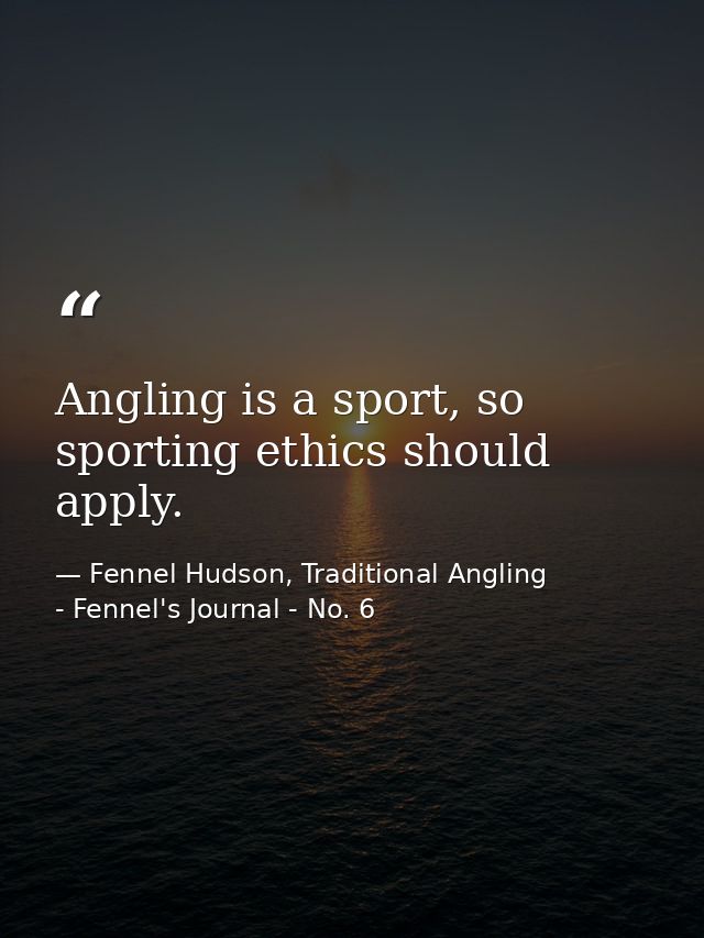 Angling is a sport, so sporting ethics should apply. — Fennel Hudson, Traditional Angling - Fennel's Journal - No. 6