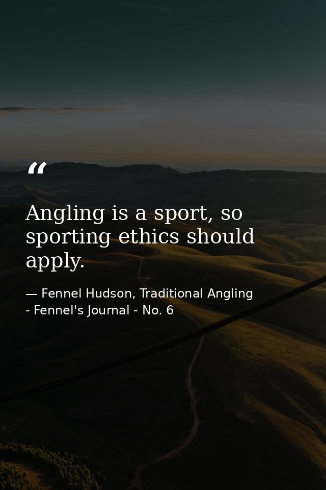 Angling is a sport, so sporting ethics should apply. — Fennel Hudson, Traditional Angling - Fennel's Journal - No. 6