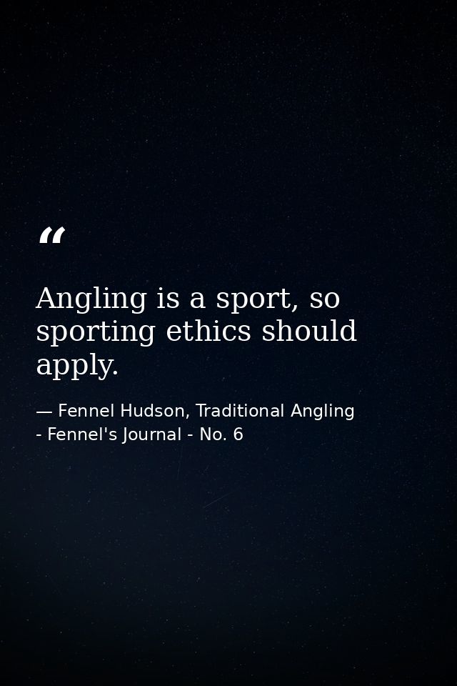 Angling is a sport, so sporting ethics should apply. — Fennel Hudson, Traditional Angling - Fennel's Journal - No. 6