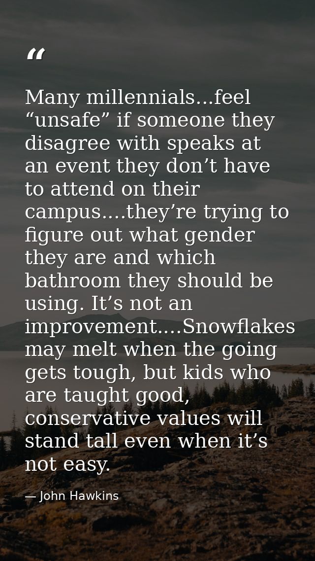 Many millennials...feel “unsafe” if someone they disagree with speaks at an event they don’t have to attend on their cam — John Hawkins