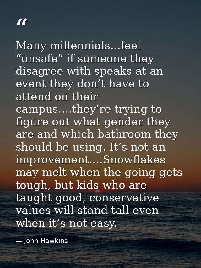 Many millennials...feel “unsafe” if someone they disagree with speaks at an event they don’t have to attend on their cam — John Hawkins