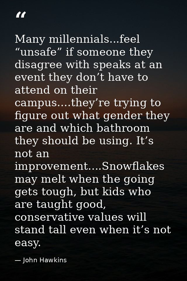 Many millennials...feel “unsafe” if someone they disagree with speaks at an event they don’t have to attend on their cam — John Hawkins