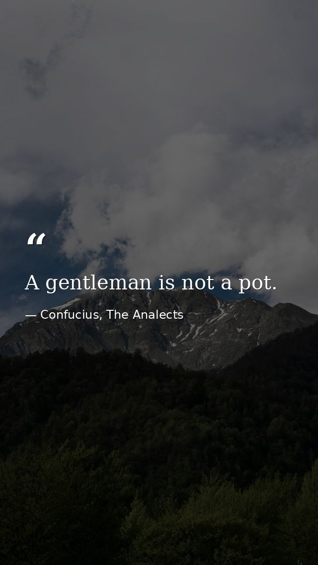 A gentleman is not a pot. — Confucius, The Analects