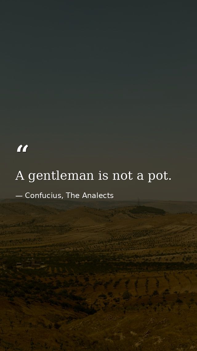 A gentleman is not a pot. — Confucius, The Analects