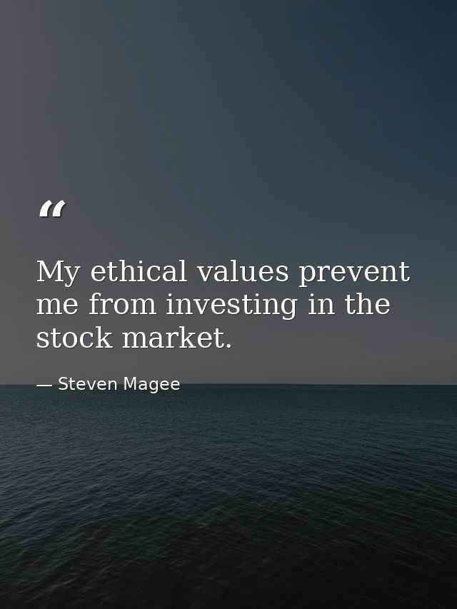 My ethical values prevent me from investing in the stock market. — Steven Magee