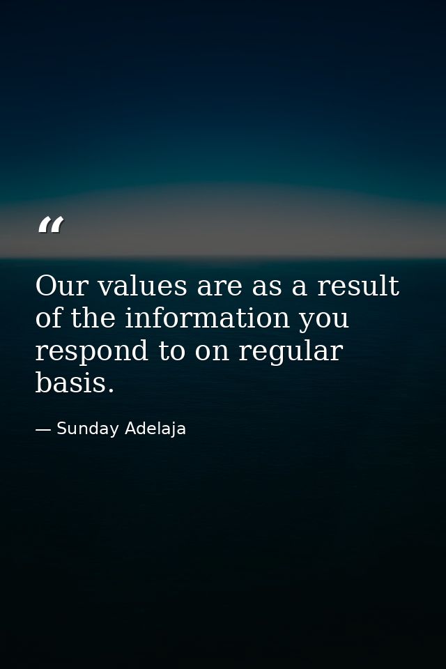 Our values are as a result of the information you respond to on regular basis. — Sunday Adelaja